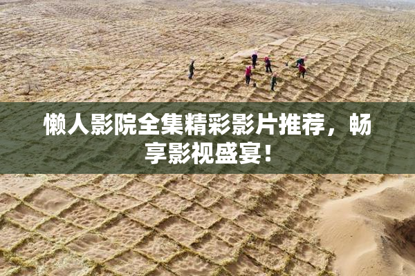 懒人影院全集精彩影片推荐，畅享影视盛宴！