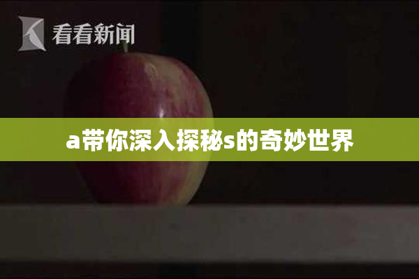 a带你深入探秘s的奇妙世界