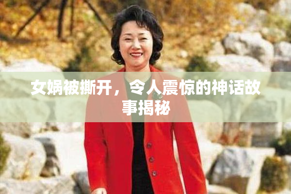 女娲被撕开，令人震惊的神话故事揭秘