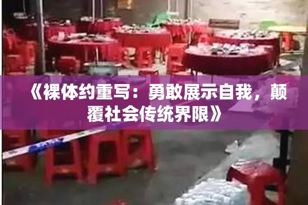 《裸体约重写：勇敢展示自我，颠覆社会传统界限》