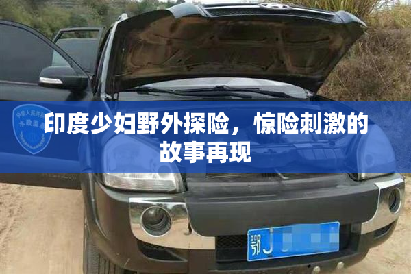 印度少妇野外探险，惊险刺激的故事再现