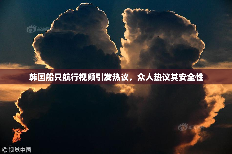 韩国船只航行视频引发热议，众人热议其安全性