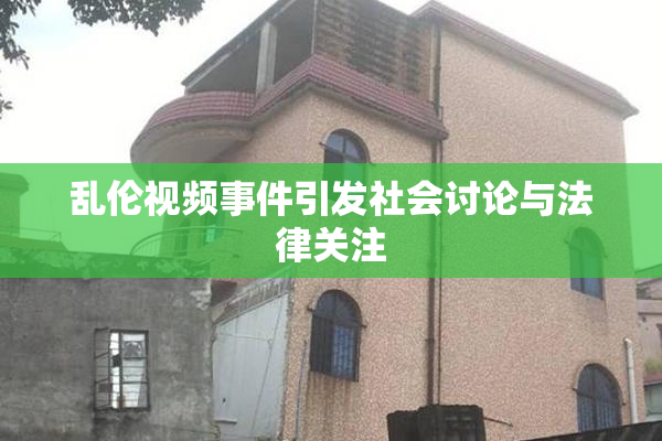 乱伦视频事件引发社会讨论与法律关注