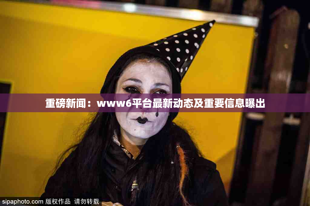 重磅新闻：www6平台最新动态及重要信息曝出