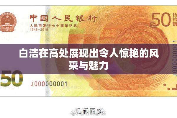 白洁在高处展现出令人惊艳的风采与魅力