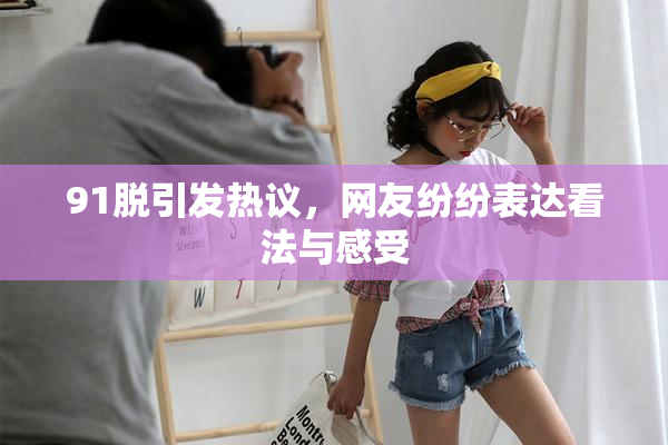 91脱引发热议，网友纷纷表达看法与感受