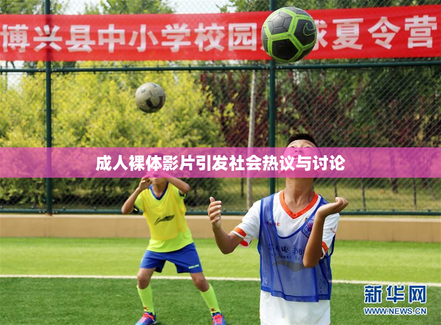 成人裸体影片引发社会热议与讨论