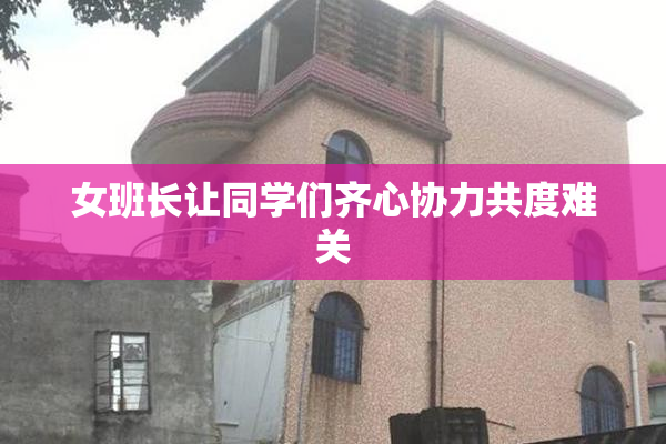女班长让同学们齐心协力共度难关