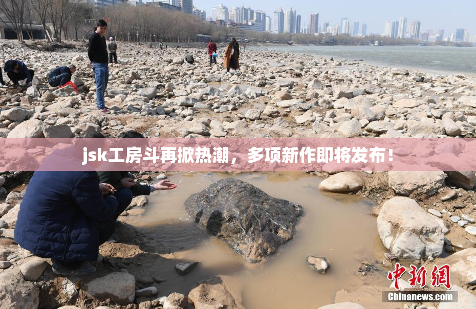 jsk工房斗再掀热潮，多项新作即将发布！