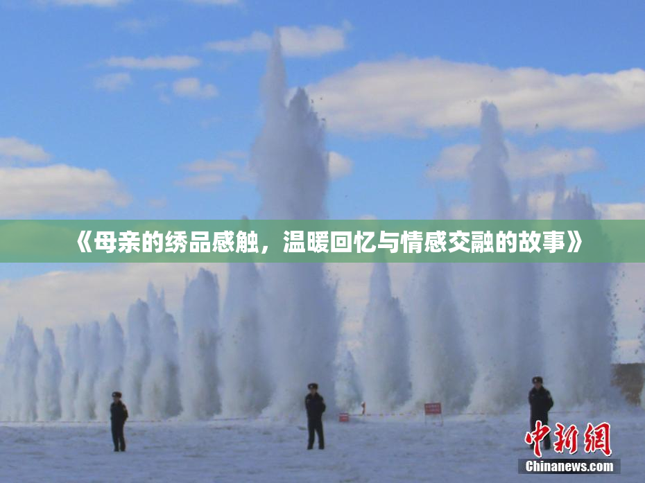 《母亲的绣品感触，温暖回忆与情感交融的故事》