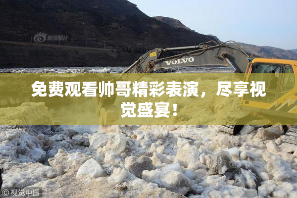 免费观看帅哥精彩表演，尽享视觉盛宴！