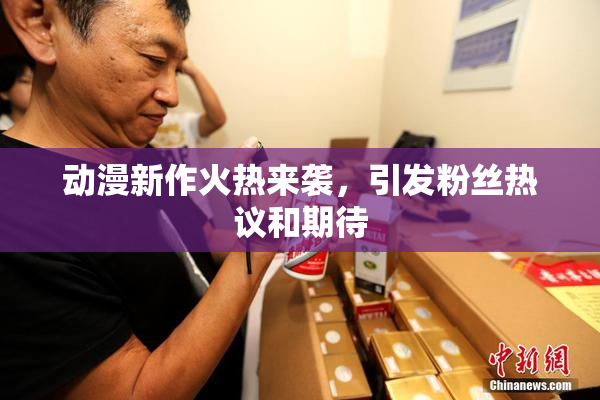 动漫新作火热来袭，引发粉丝热议和期待