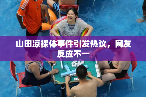 山田凉裸体事件引发热议，网友反应不一