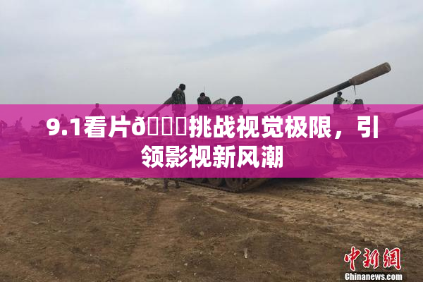 9.1看片🐔挑战视觉极限，引领影视新风潮