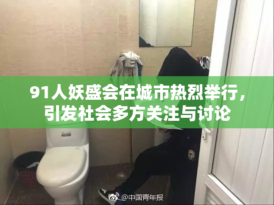 91人妖盛会在城市热烈举行，引发社会多方关注与讨论