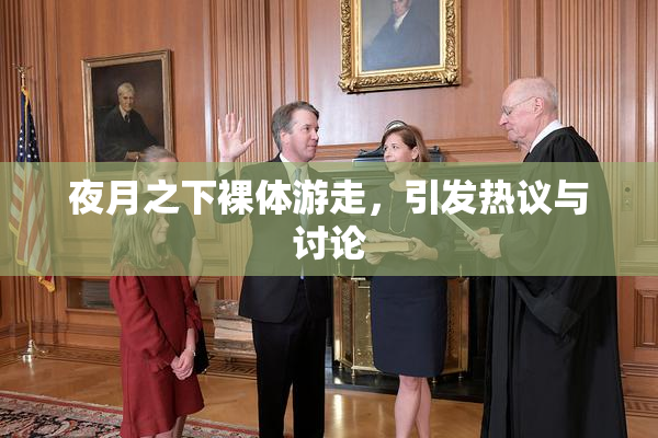 夜月之下裸体游走，引发热议与讨论