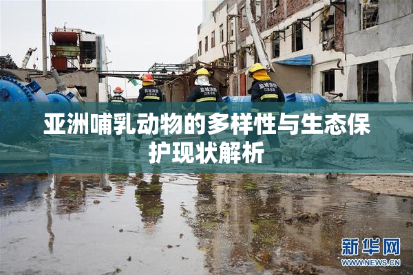 亚洲哺乳动物的多样性与生态保护现状解析