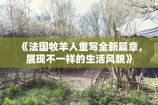 《法国牧羊人重写全新篇章，展现不一样的生活风貌》