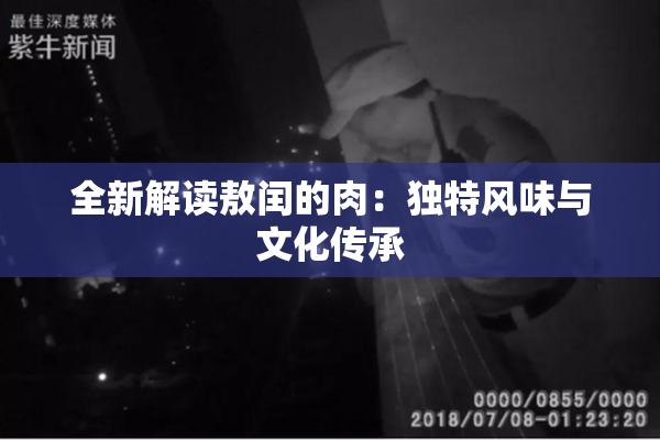 全新解读敖闰的肉：独特风味与文化传承