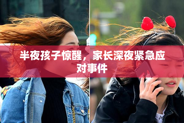 半夜孩子惊醒，家长深夜紧急应对事件