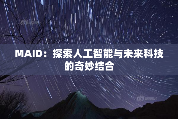 MAID：探索人工智能与未来科技的奇妙结合