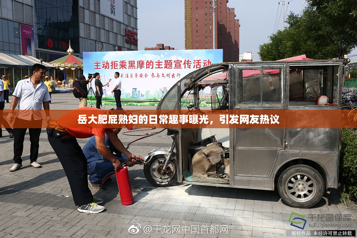 岳大肥屁熟妇的日常趣事曝光，引发网友热议