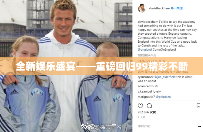 全新娱乐盛宴——重磅回归99精彩不断