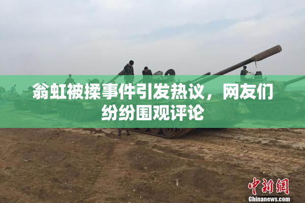 翁虹被揉事件引发热议，网友们纷纷围观评论