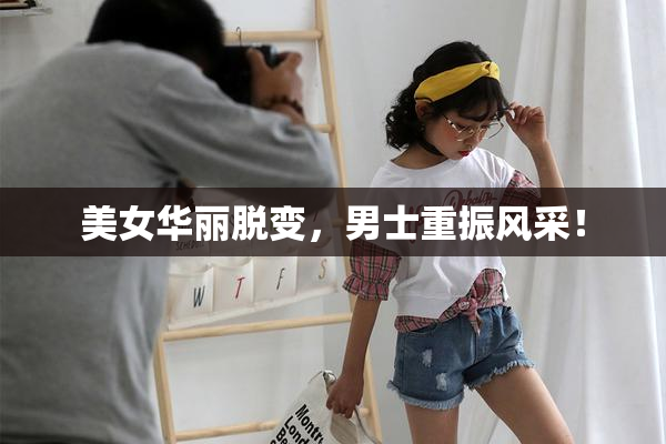 美女华丽脱变，男士重振风采！