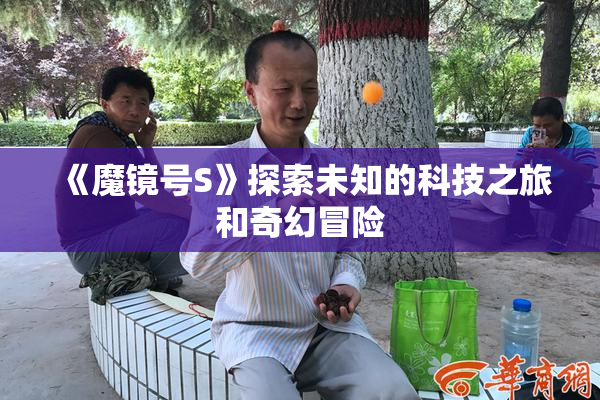《魔镜号S》探索未知的科技之旅和奇幻冒险