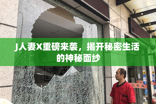 J人妻X重磅来袭，揭开秘密生活的神秘面纱