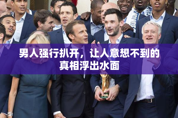 男人强行扒开，让人意想不到的真相浮出水面