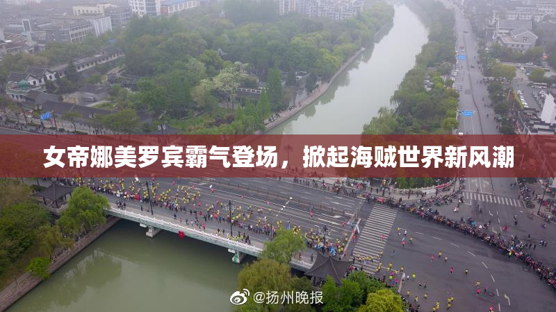 女帝娜美罗宾霸气登场，掀起海贼世界新风潮