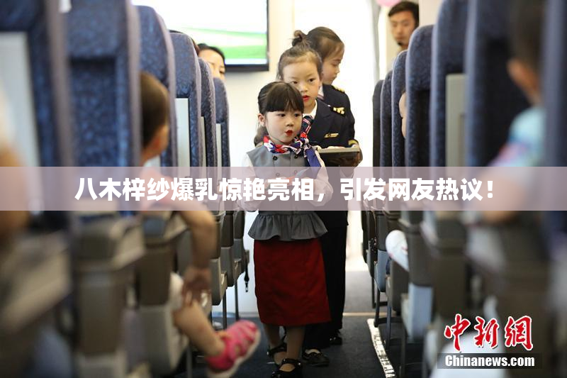 八木梓纱爆乳惊艳亮相，引发网友热议！