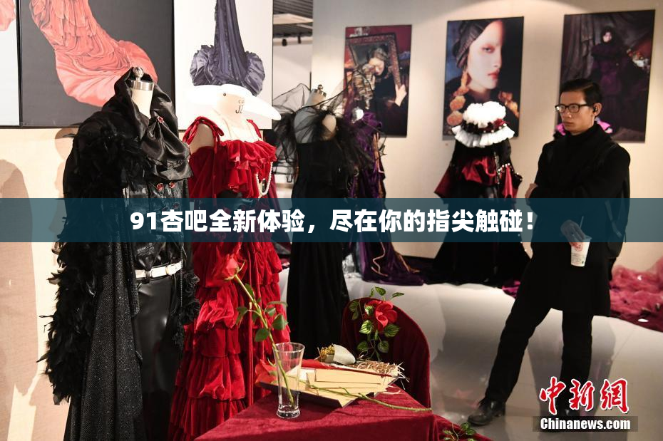 91杏吧全新体验，尽在你的指尖触碰！