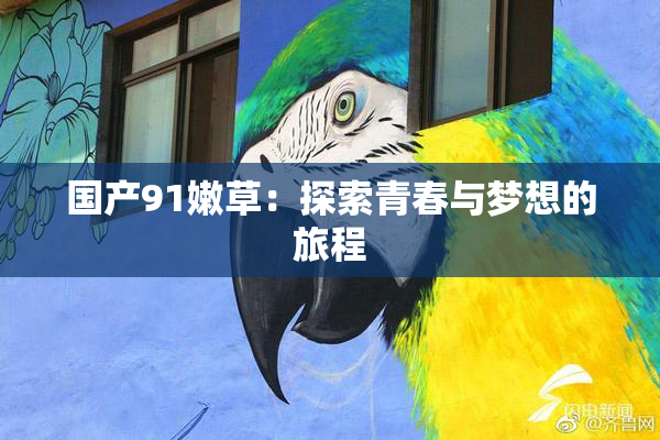 国产91嫩草：探索青春与梦想的旅程