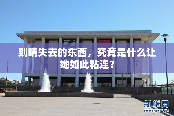 刻晴失去的东西，究竟是什么让她如此粘连？