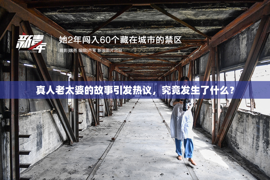 真人老太婆的故事引发热议，究竟发生了什么？