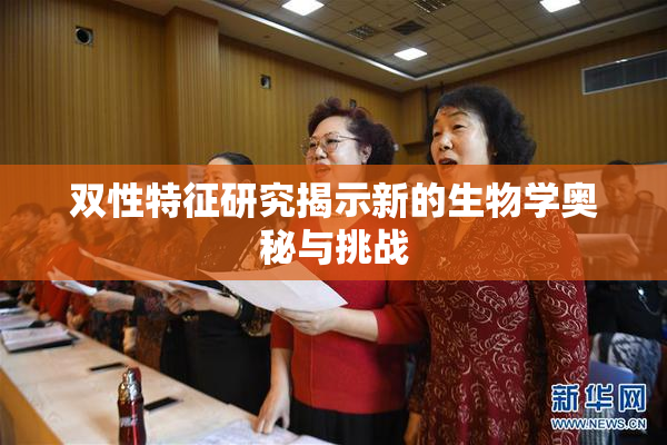 双性特征研究揭示新的生物学奥秘与挑战