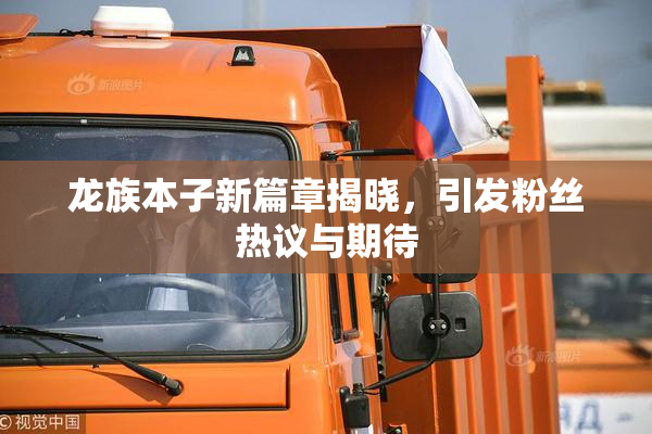 龙族本子新篇章揭晓，引发粉丝热议与期待