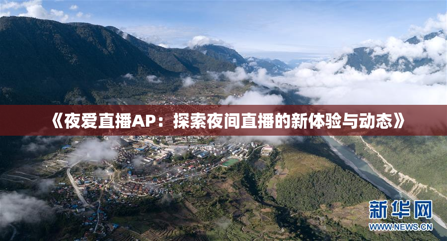 《夜爱直播AP：探索夜间直播的新体验与动态》