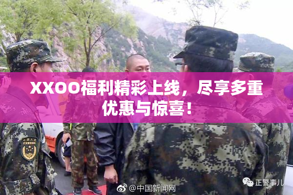 XXOO福利精彩上线，尽享多重优惠与惊喜！