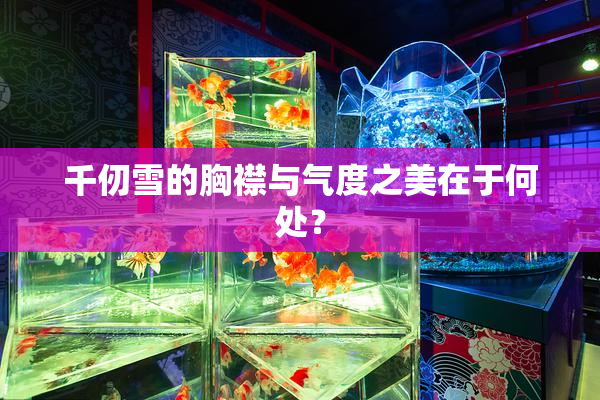 千仞雪的胸襟与气度之美在于何处？