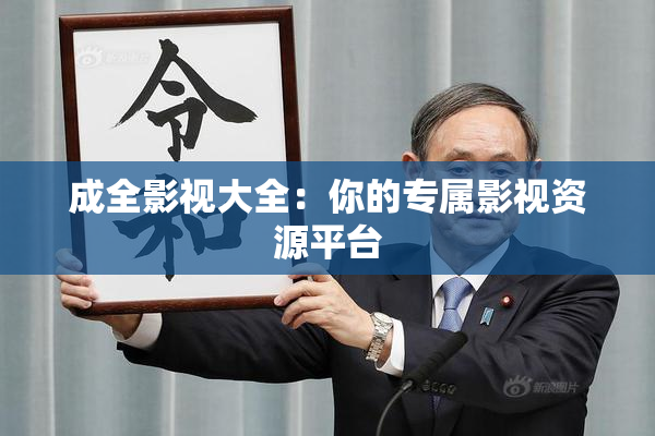 成全影视大全：你的专属影视资源平台