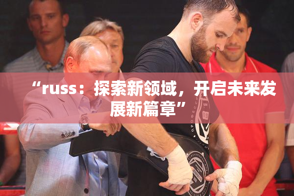 “russ：探索新领域，开启未来发展新篇章”