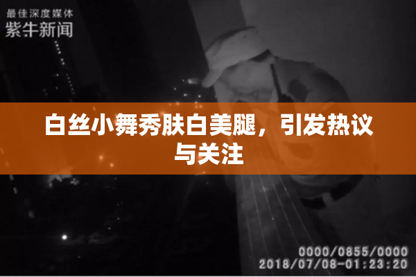 白丝小舞秀肤白美腿，引发热议与关注