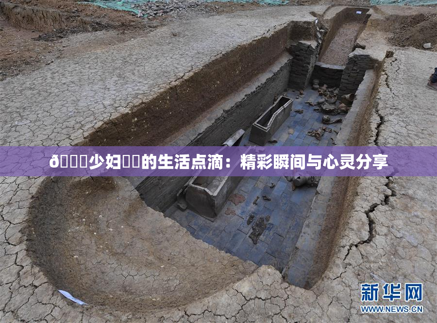 🔞少妇❌‌的生活点滴：精彩瞬间与心灵分享