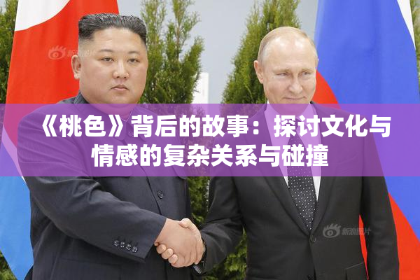 《桃色》背后的故事：探讨文化与情感的复杂关系与碰撞