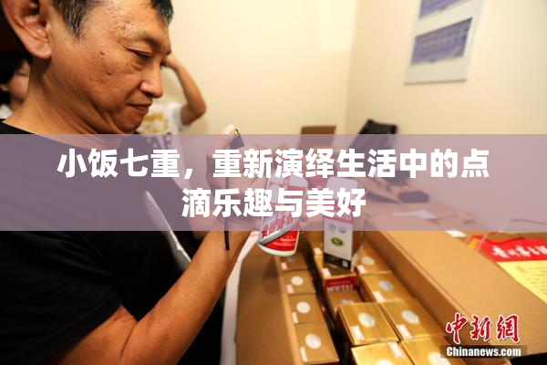 小饭七重，重新演绎生活中的点滴乐趣与美好