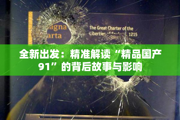 全新出发：精准解读“精品国产91”的背后故事与影响